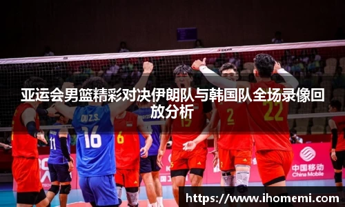 亚运会男篮精彩对决伊朗队与韩国队全场录像回放分析