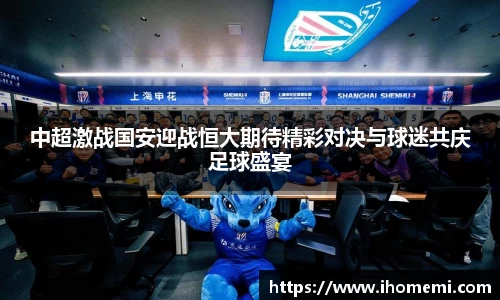 中超激战国安迎战恒大期待精彩对决与球迷共庆足球盛宴